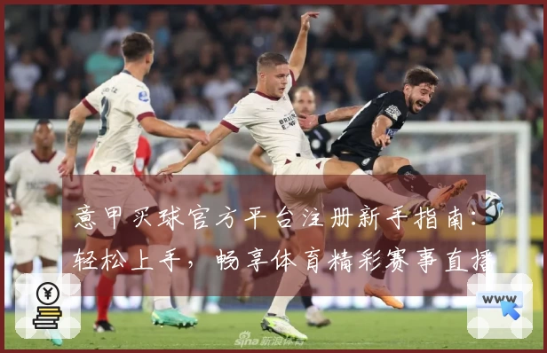 意甲买球官方平台注册新手指南：轻松上手，畅享体育精彩赛事直播体验