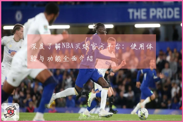 深度了解NBA买球官方平台：使用体验与功能全面介绍