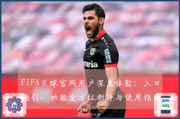 FIFA买球官网用户深度体验：入口指引、功能全方位测评与使用指南