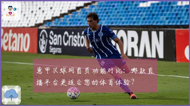 意甲买球网首页功能对比：哪款直播平台更适合您的体育体验？