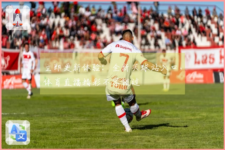 立即更新体验：全新买球站入口，体育直播精彩不容错过