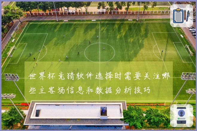 世界杯竞猜软件选择时需要关注哪些主客场信息和数据分析技巧