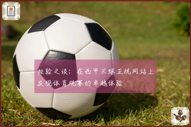 经验之谈：在西甲买球正规网站上发现体育观赛的卓越体验