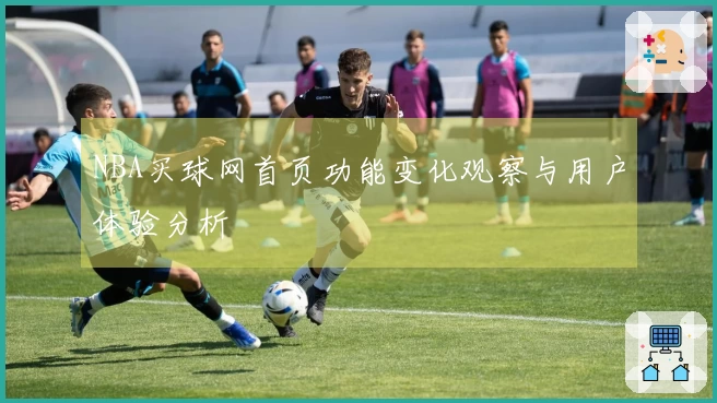 NBA买球网首页功能变化观察与用户体验分析
