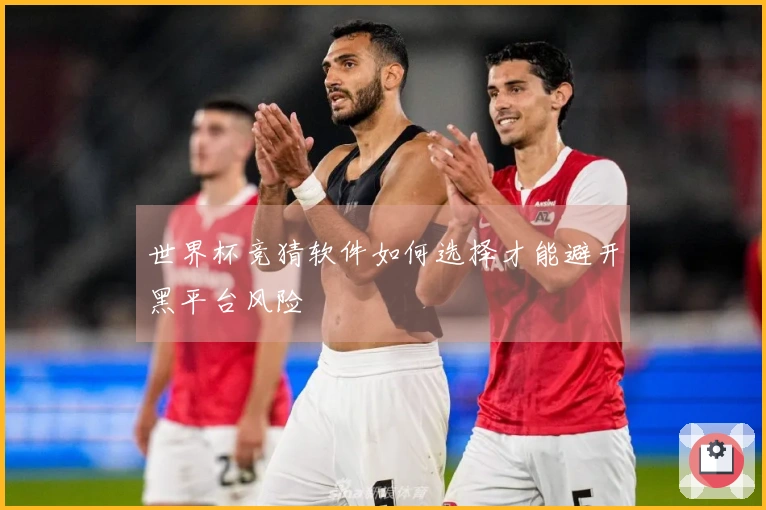 世界杯竞猜软件如何选择才能避开黑平台风险