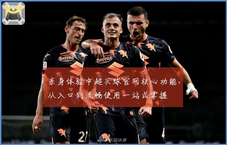 亲身体验中超买球官网核心功能，从入口到流畅使用一站式掌握