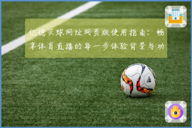 亿德买球网址网页版使用指南：畅享体育直播的每一步体验背景与功能介绍