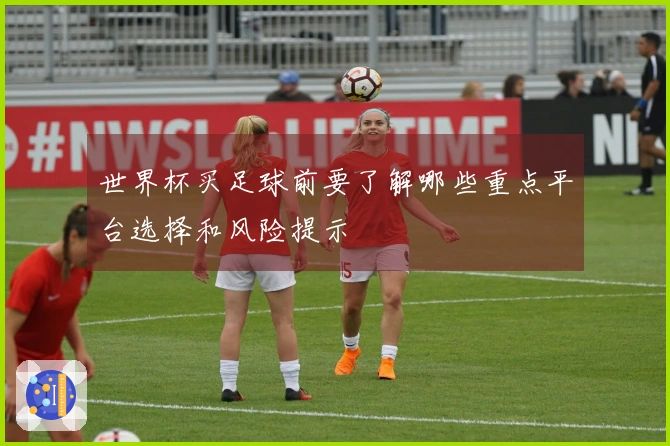 世界杯买足球前要了解哪些重点平台选择和风险提示