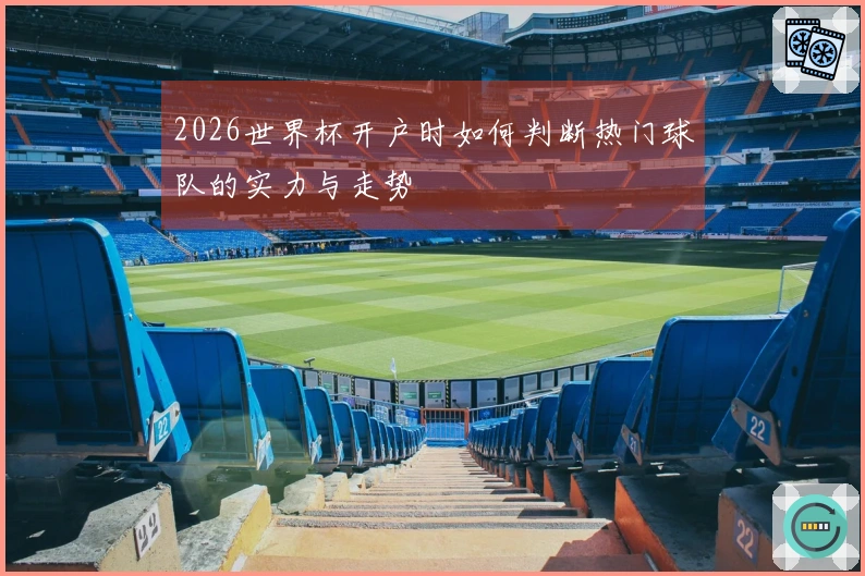 2026世界杯开户时如何判断热门球队的实力与走势