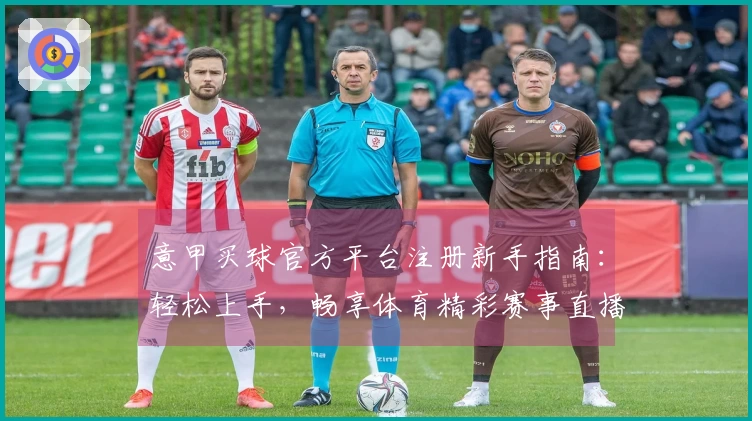 意甲买球官方平台注册新手指南：轻松上手，畅享体育精彩赛事直播体验
